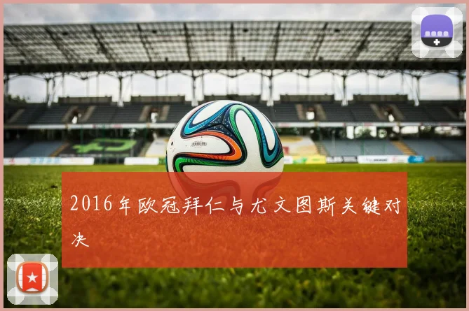 2016年欧冠拜仁与尤文图斯关键对决