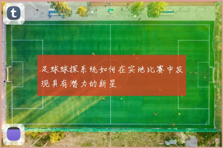 足球球探系统如何在实地比赛中发现具有潜力的新星