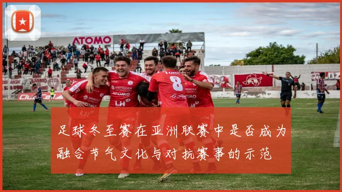 足球冬至赛在亚洲联赛中是否成为融合节气文化与对抗赛事的示范