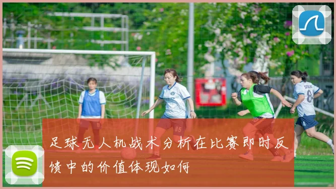足球无人机战术分析在比赛即时反馈中的价值体现如何