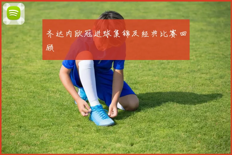 齐达内欧冠进球集锦及经典比赛回顾