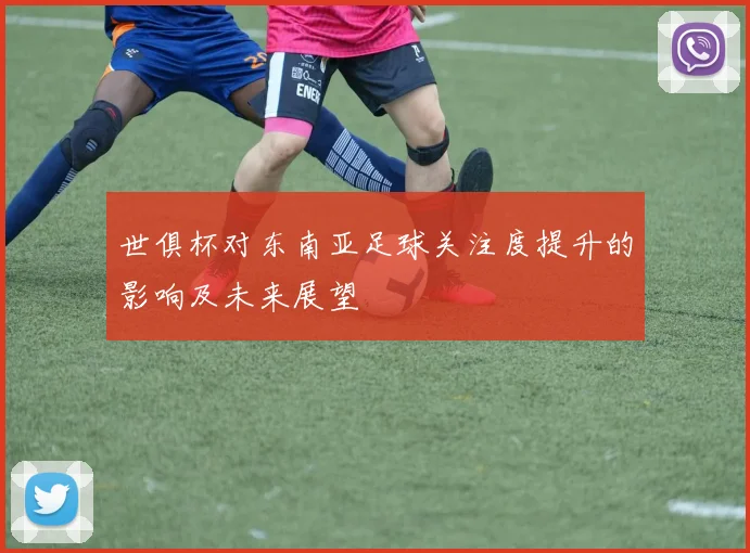 世俱杯对东南亚足球关注度提升的影响及未来展望
