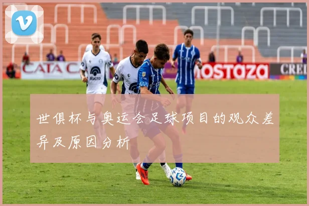 世俱杯与奥运会足球项目的观众差异及原因分析